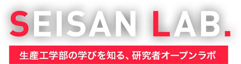 SEISAN LAB. 生産工学部の学びを知る、研究者オープンラボ