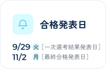合格発表日 9/29(火)[一次選考結果発表日]11/2(月)[最終合格発表日]