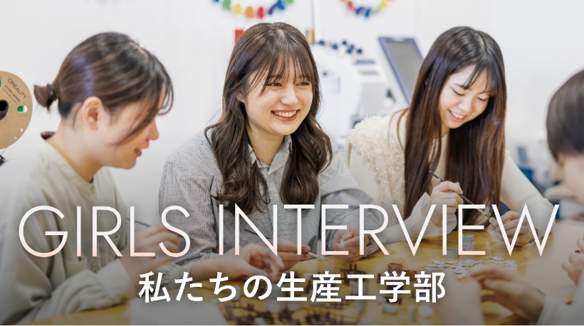 GIRLS INTERVIEW 私たちの生産工学部