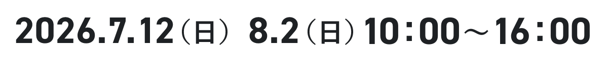2026.7.12（日），8.2（日）10：00～16：00