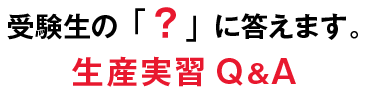 受験生の「？」に答えます。生産実習Q&A