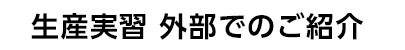 生産実習 外部でのご紹介